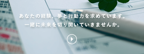 あなたの経験、夢と行動力を求めています。一緒に未来を切り開いていきませんか。